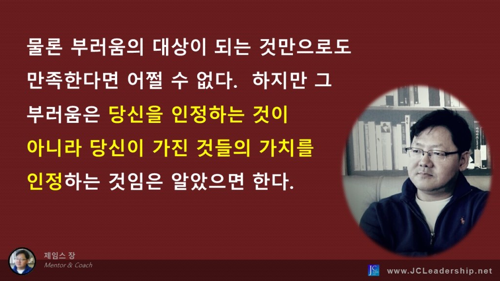 부러움의 대상이 아니라 존경의 대상이 되는 것은 근본적인 차이가 있다.  